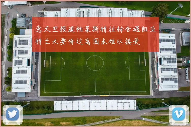 意天空报道帕莱斯特拉转会遇阻亚特兰大要价过高国米难以接受