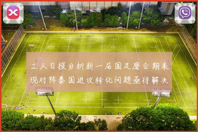 工人日报分析新一届国足磨合期表现对阵泰国进攻转化问题亟待解决