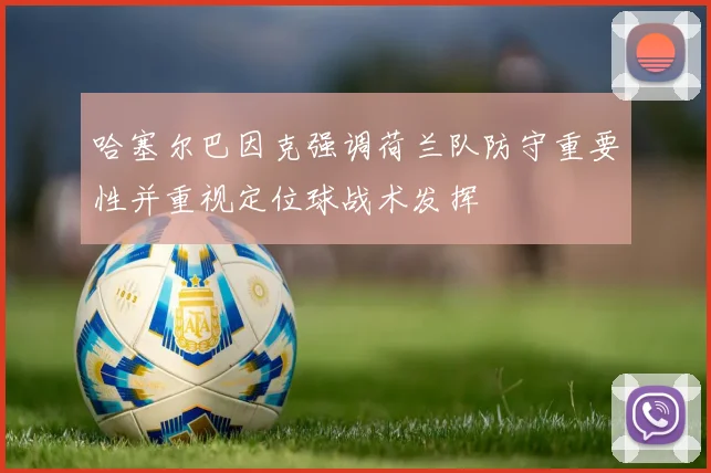 哈塞尔巴因克强调荷兰队防守重要性并重视定位球战术发挥