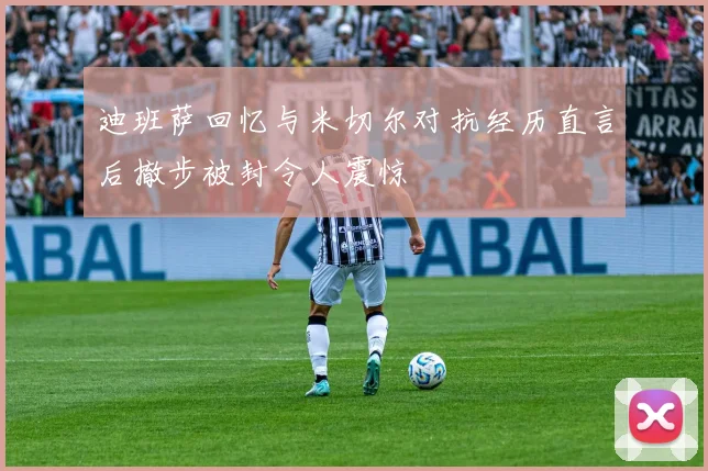 迪班萨回忆与米切尔对抗经历直言后撤步被封令人震惊