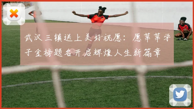武汉三镇送上美好祝愿：愿莘莘学子金榜题名开启辉煌人生新篇章