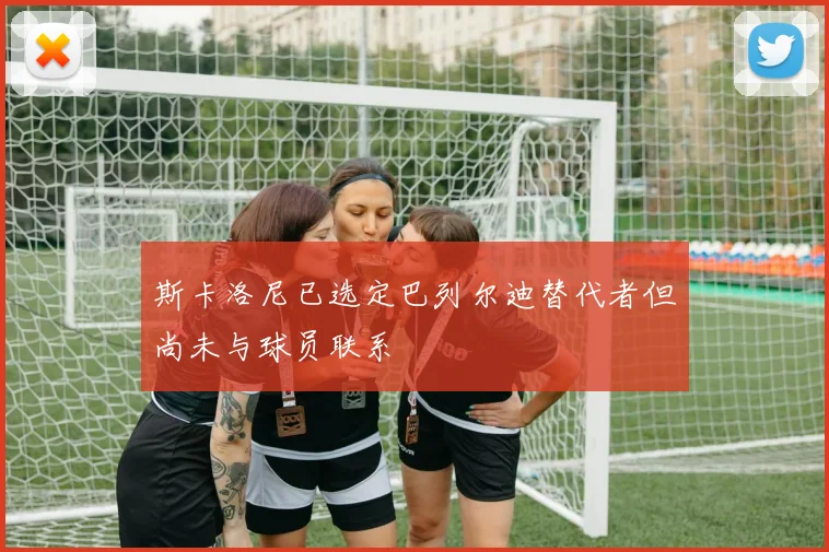 斯卡洛尼已选定巴列尔迪替代者但尚未与球员联系