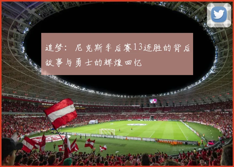 追梦：尼克斯季后赛13连胜的背后故事与勇士的辉煌回忆